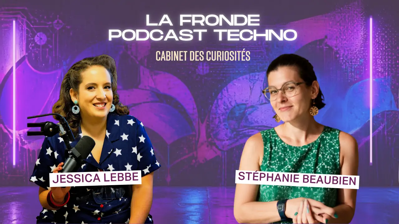 La Fronde - Podcast Techno : Stéphanie Beaubien rencontre Jessica Lebbe (série "Cabinet des curiosités")