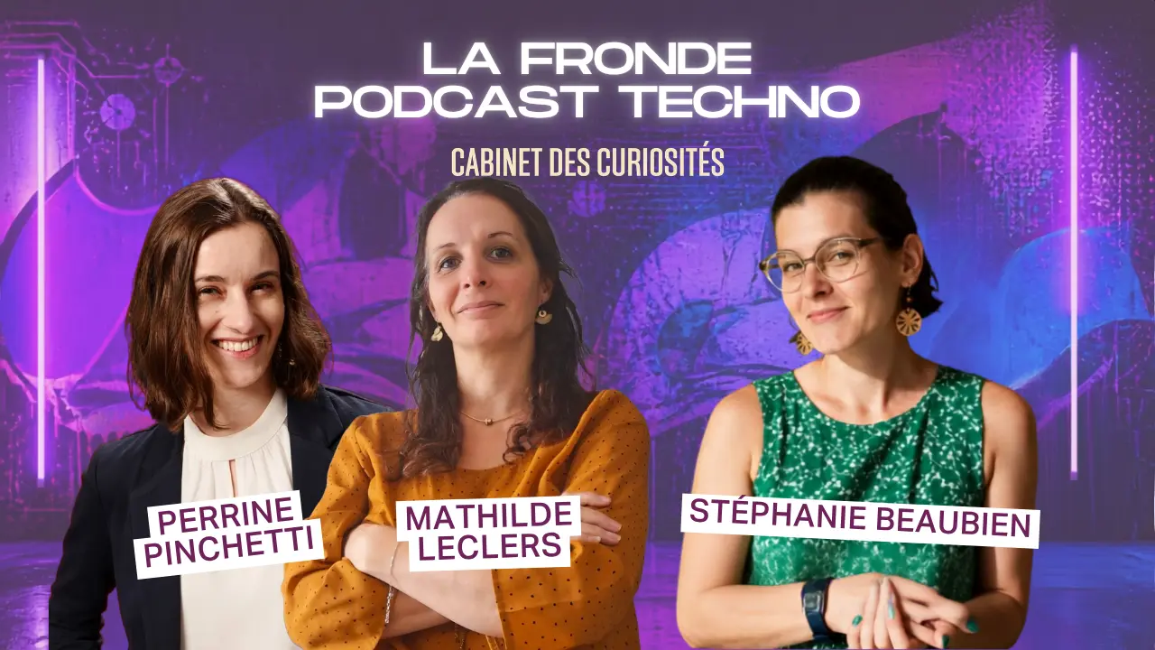 La Fronde - Podcast Techno : Stéphanie Beaubien rencontre Perrine Pinchetti et Mathilde Leclers (série "Cabinet des curiosités")